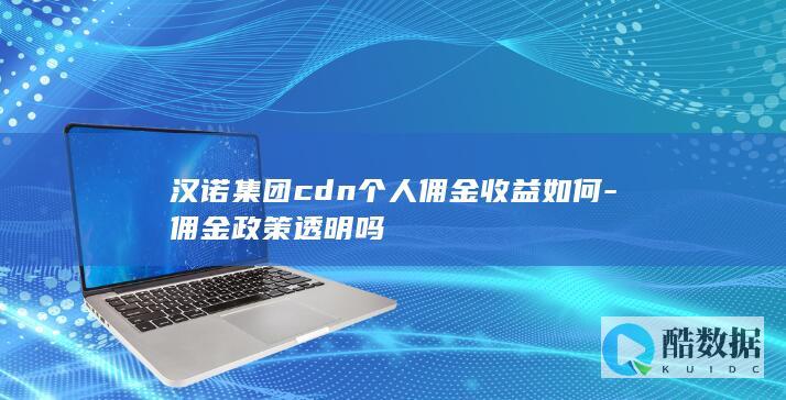 汉诺集团cdn个人佣金收益如何-佣金政策透明吗