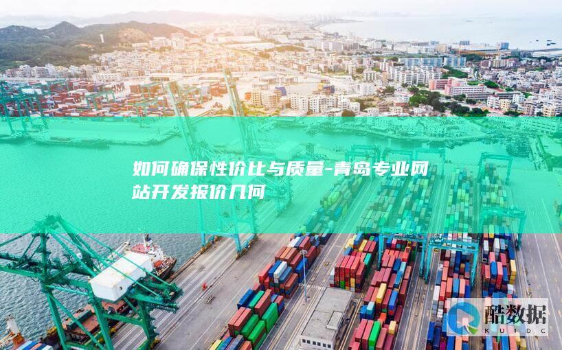 如何确保性价比与质量-青岛专业网站开发报价几何