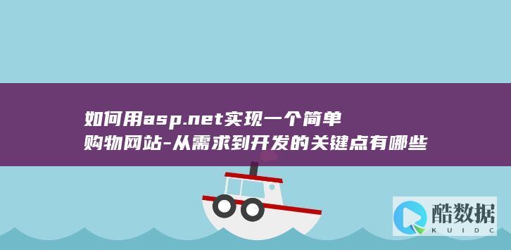 如何用asp.net实现一个简单购物网站-从需求到开发的关键点有哪些