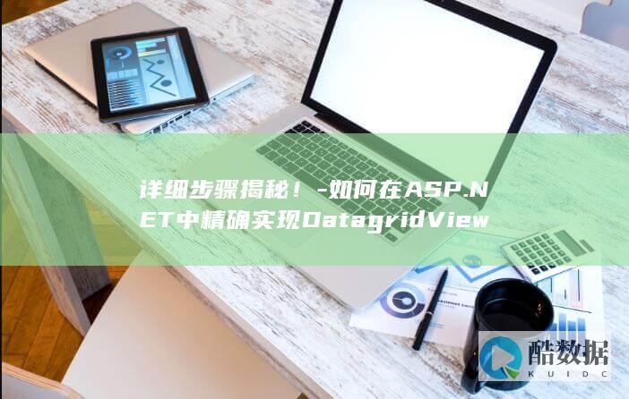 详细步骤揭秘！-如何在ASP.NET中精确实现DatagridView的增删改功能