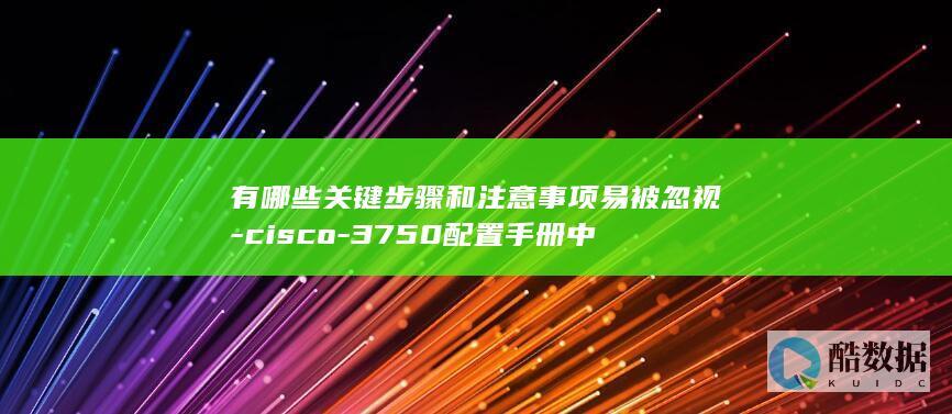 有哪些关键步骤和注意事项易被忽视-cisco-3750配置手册中