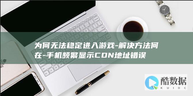 手机游戏CDN错误修复方法大全