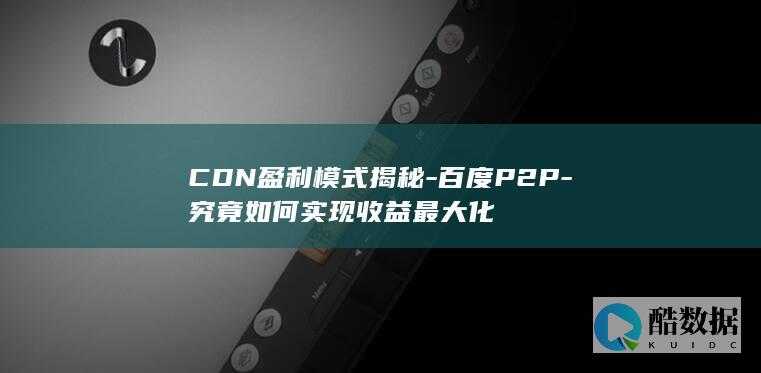 CDN盈利模式揭秘-百度P2P-究竟如何实现收益最大化