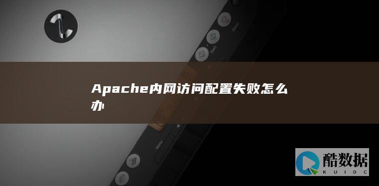 Apache内网访问配置失败怎么办