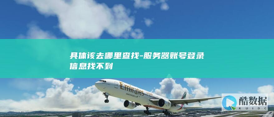 具体该去哪里查找-服务器账号登录信息找不到