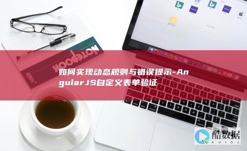 如何实现动态规则与错误提示-AngularJS自定义表单验证