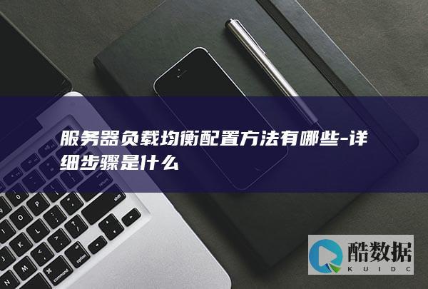 服务器负载均衡配置方法有哪些-详细步骤是什么
