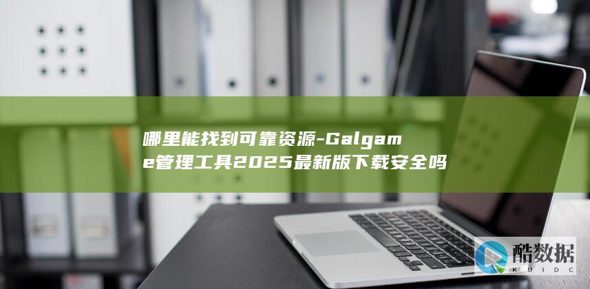 哪里能找到可靠资源-Galgame管理工具2025最新版下载安全吗