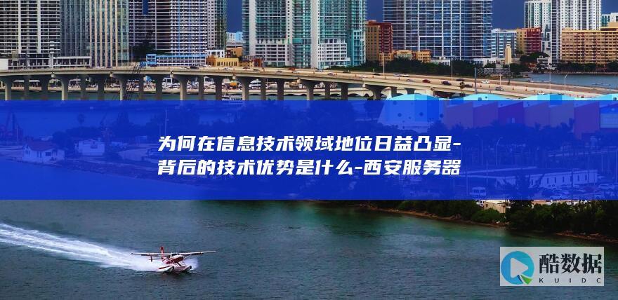 为何在信息技术领域地位日益凸显-背后的技术优势是什么-西安服务器
