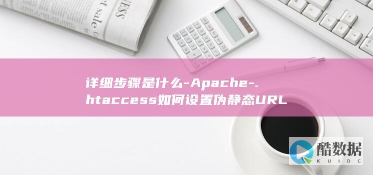 详细步骤是什么-Apache-.htaccess如何设置伪静态URL