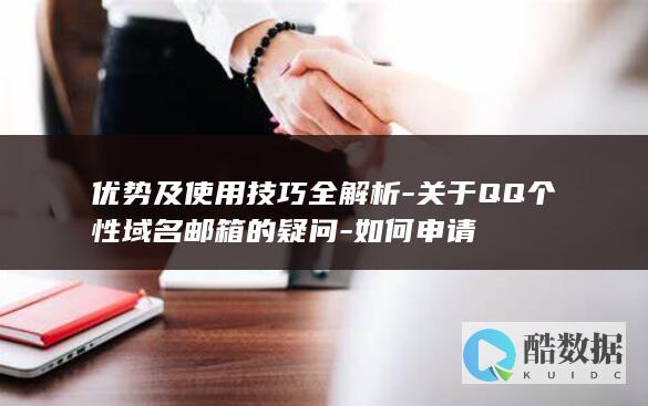 优势及使用技巧全解析-关于QQ个性域名邮箱的疑问-如何申请