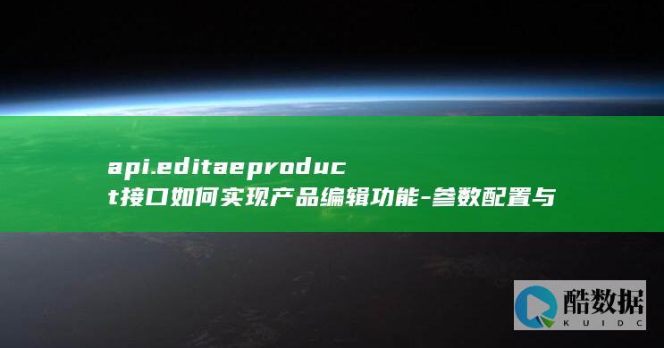 api.editaeproduct接口如何实现产品编辑功能-参数配置与调用指南
