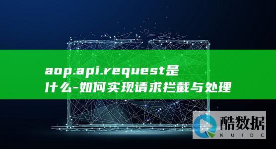 aop.api.request是什么-如何实现请求拦截与处理