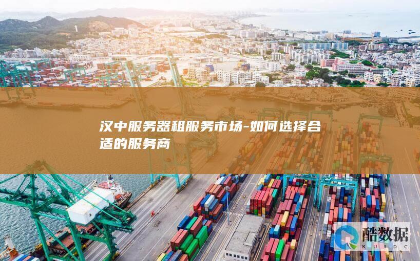汉中服务器租服务市场-如何选择合适的服务商