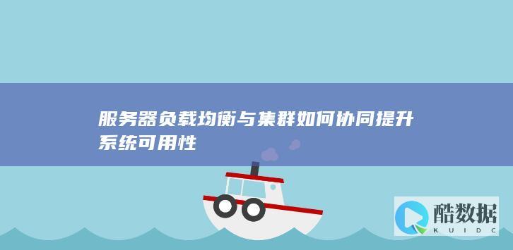 服务器负载均衡与集群如何协同提升系统可用性
