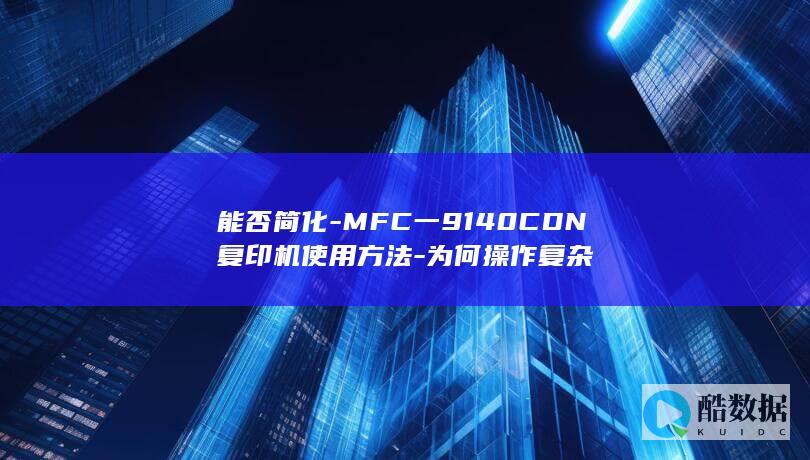 能否简化-MFC一9140CDN复印机使用方法-为何操作复杂