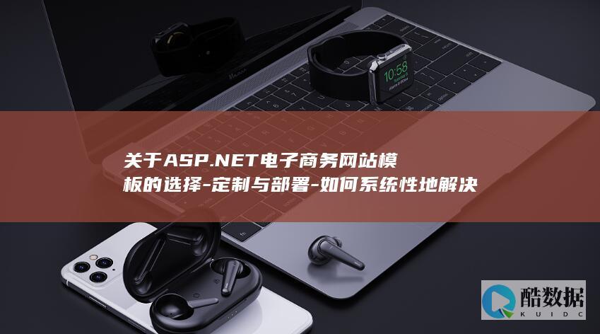 关于ASP.NET电子商务网站模板的选择-定制与部署-如何系统性地解决技术适配-功能扩展及维护中的常见疑问