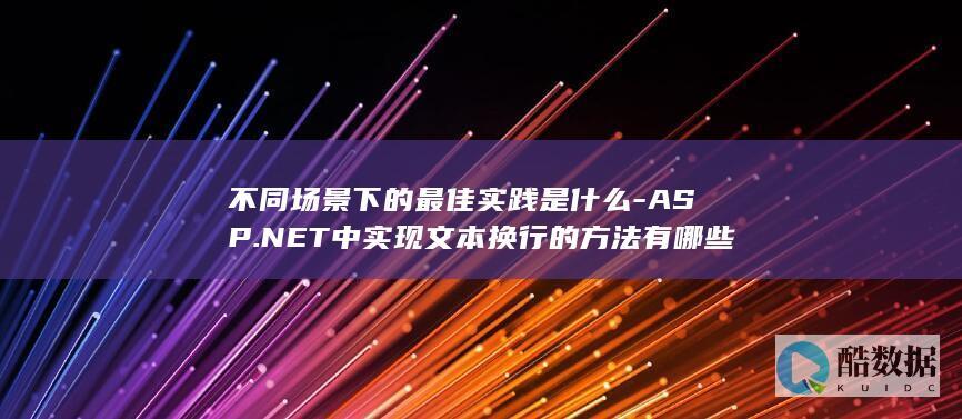 不同场景下的最佳实践是什么-ASP.NET中实现文本换行的方法有哪些