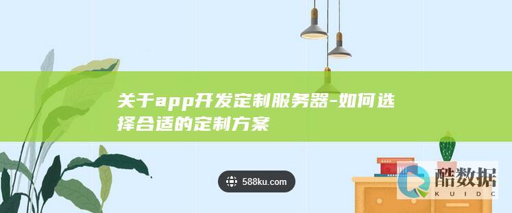 关于app开发定制服务器-如何选择合适的定制方案
