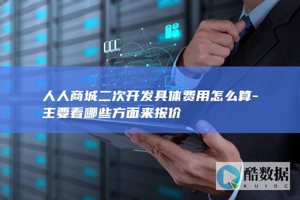 人人商城二次开发具体费用怎么算-主要看哪些方面来报价