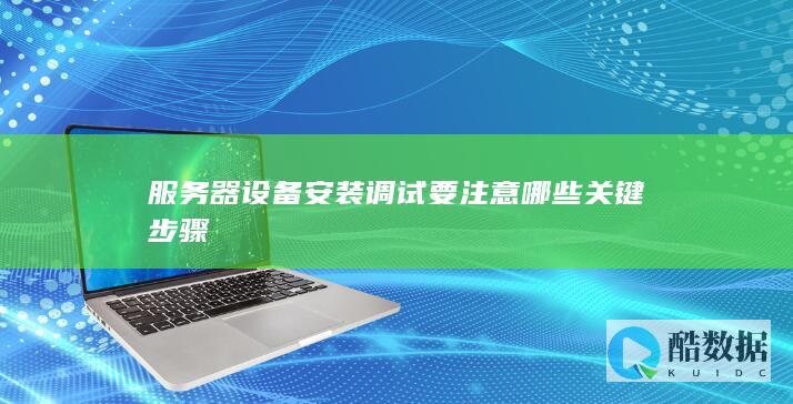 服务器设备安装调试要注意哪些关键步骤