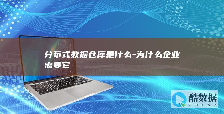分布式数据仓库是什么-为什么企业需要它