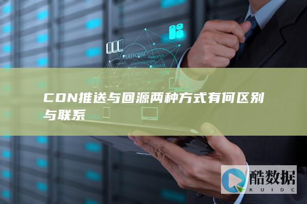 CDN推送与回源两种方式有何区别与联系