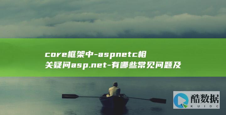 core框架中-aspnetc相关疑问asp.net-有哪些常见问题及解决方法