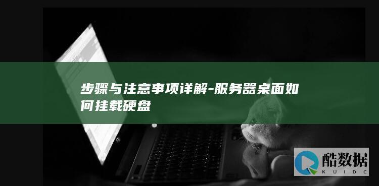 步骤与注意事项详解-服务器桌面如何挂载硬盘