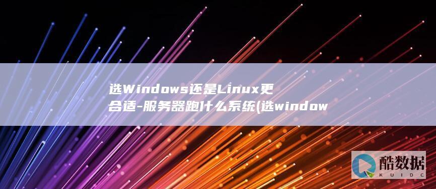 选Windows还是Linux更合适-服务器跑什么系统 (选windows聚焦出来就变回图片,no_ai_sug:false}],slid:206076568393500,queryid:0x1d5bb6cf0a7d71c)