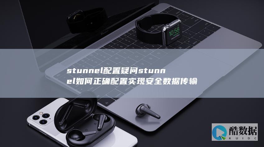 stunnel配置疑问stunnel如何正确配置实现安全数据传输