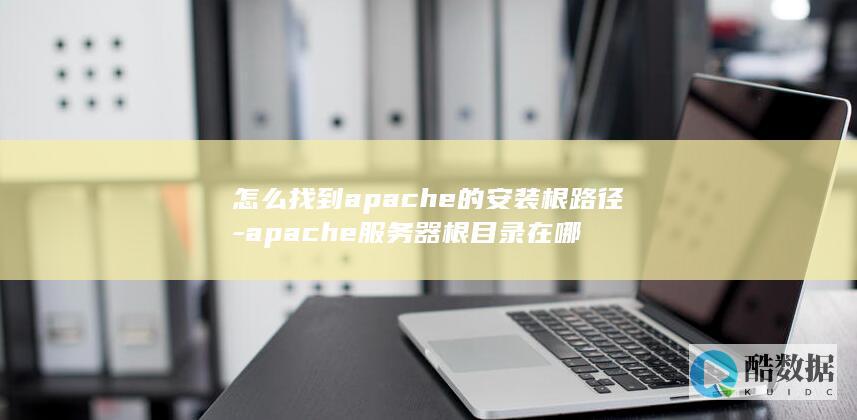 怎么找到apache的安装根路径-apache服务器根目录在哪