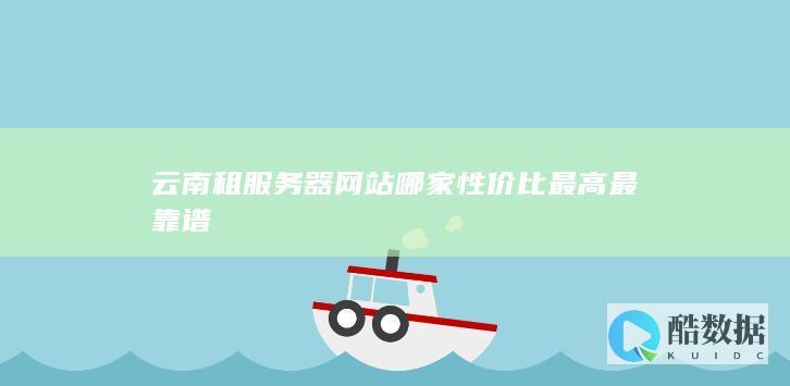 云南租服务器网站哪家性价比最高最靠谱