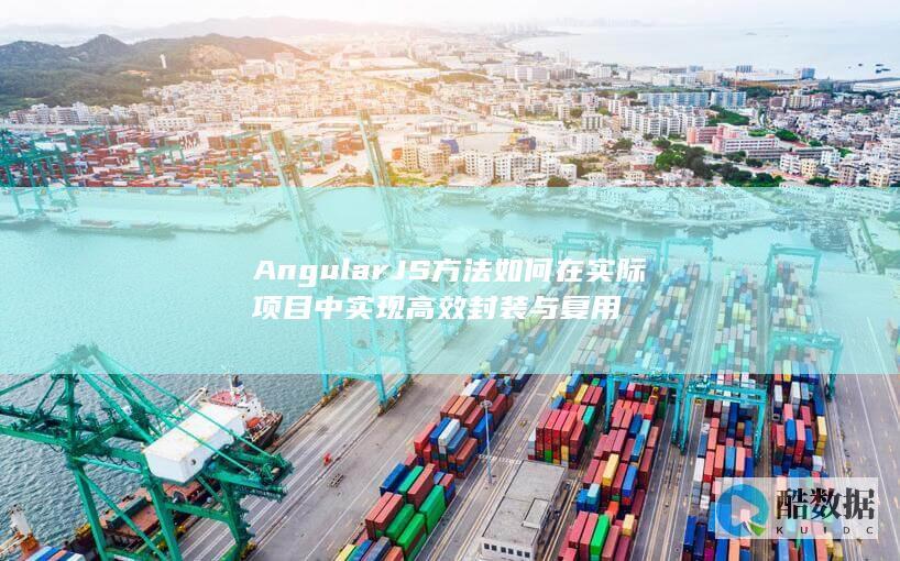 AngularJS方法如何在实际项目中实现高效封装与复用