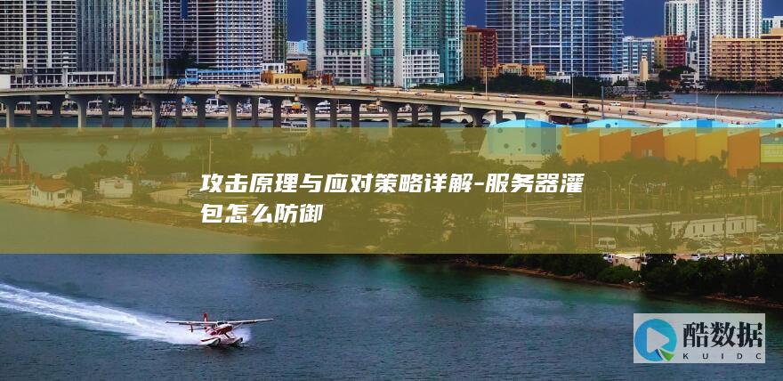 攻击原理与应对策略详解-服务器灌包怎么防御
