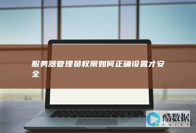 服务器管理员权限如何正确设置才安全
