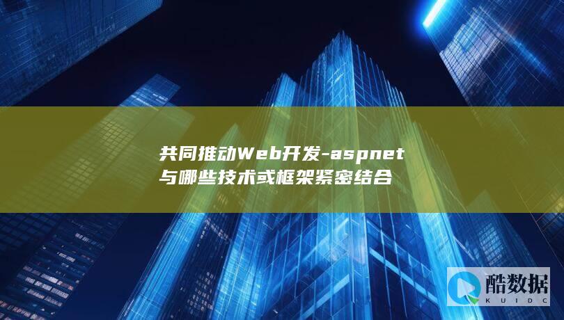 共同推动Web开发-aspnet与哪些技术或框架紧密结合