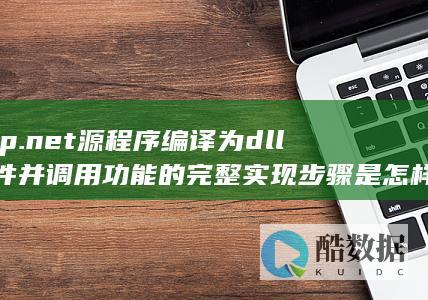 asp.net源程序编译为dll文件并调用功能的完整实现步骤是怎样的