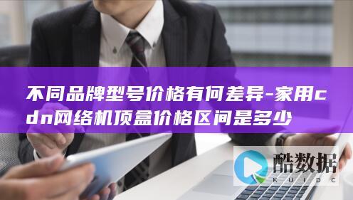 不同品牌型号价格有何差异-家用cdn网络机顶盒价格区间是多少