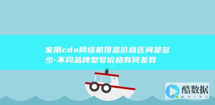 家用cdn网络机顶盒价格区间是多少-不同品牌型号价格有何差异