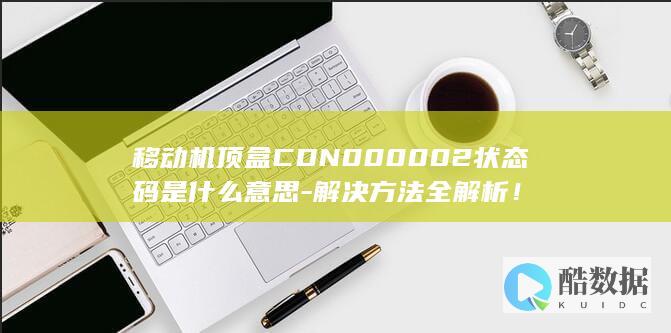 移动机顶盒CDN000002状态码是什么意思-解决方法全解析！