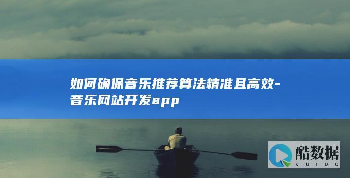 如何确保音乐推荐算法精准且高效-音乐网站开发app