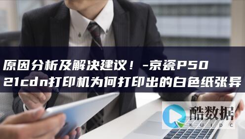 为何打印出的白色纸张异常