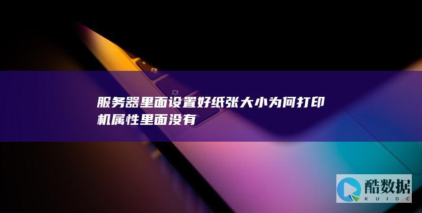 服务器里面设置好纸张大小为何打印机属性里面没有