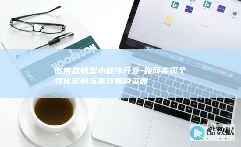 微信营销型小程序开发-如何实现个性化定制与高效营销策略