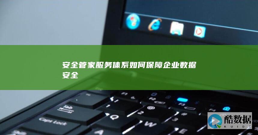 安全管家服务体系如何保障企业数据安全