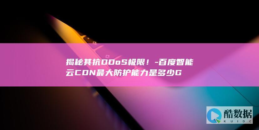 揭秘其抗DDoS极限！-百度智能云CDN最大防护能力是多少G