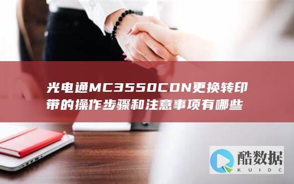 光电通MC3550CDN更换转印带的操作步骤和注意事项有哪些