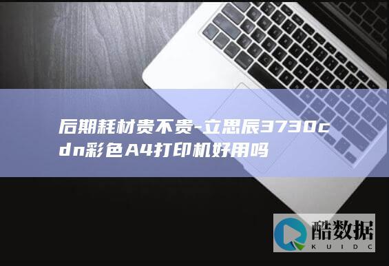 后期耗材贵不贵-立思辰3730cdn彩色A4打印机好用吗