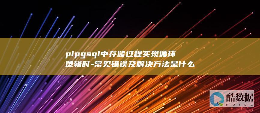plpgsql中存储过程实现循环逻辑时-常见错误及解决方法是什么